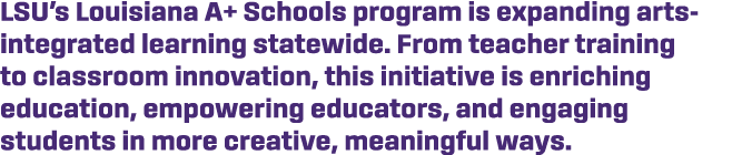 LSU’s Louisiana A+ Schools program is expanding arts integrated learning statewide. From teacher training to classroo...