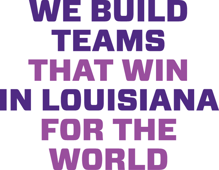 We build teams that win in Louisiana for the world